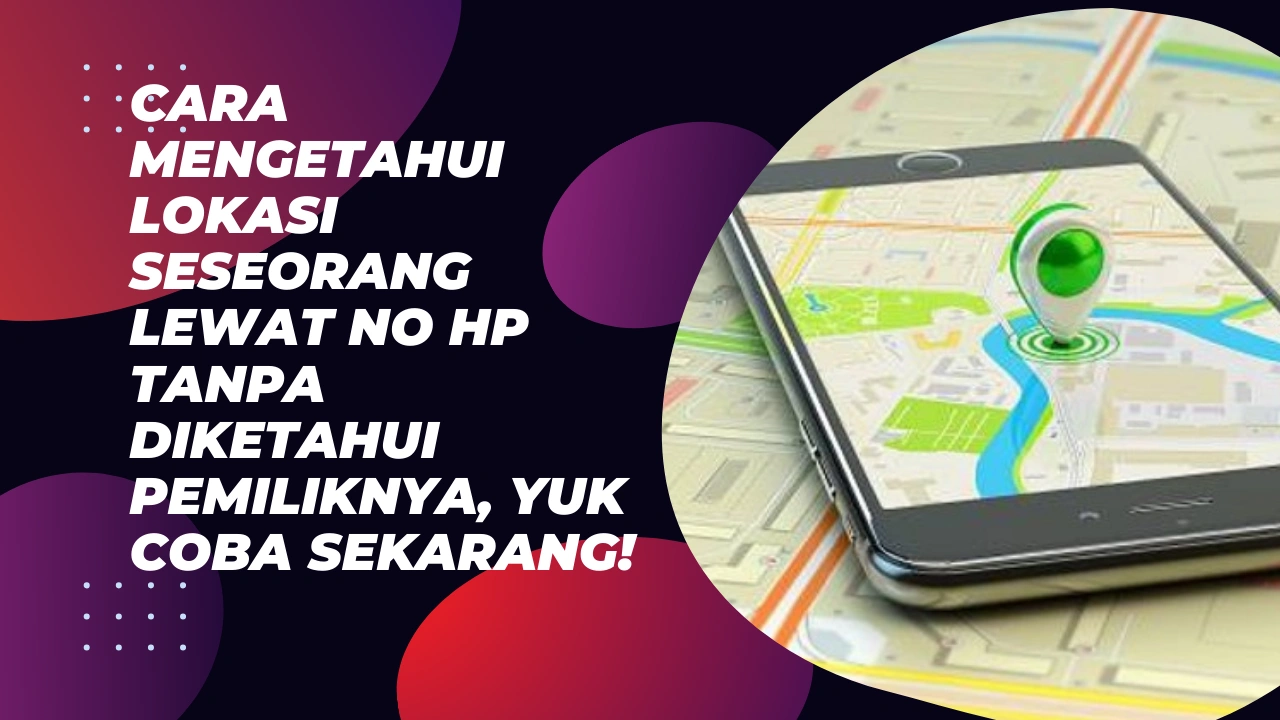 Cara-Mengetahui-Lokasi-Seseorang-Lewat-No-HP-Tanpa-Diketahui-Pemiliknya